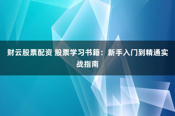 财云股票配资 股票学习书籍：新手入门到精通实战指南