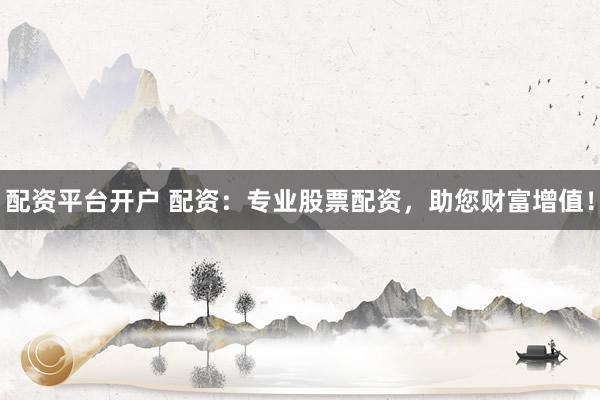配资平台开户 配资：专业股票配资，助您财富增值！