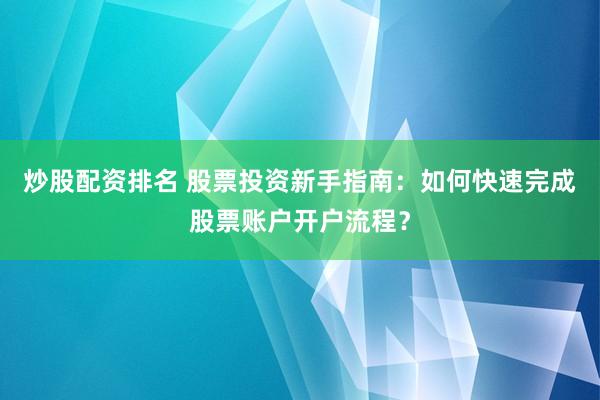 炒股配资排名 股票投资新手指南：如何快速完成股票账户开户流程？