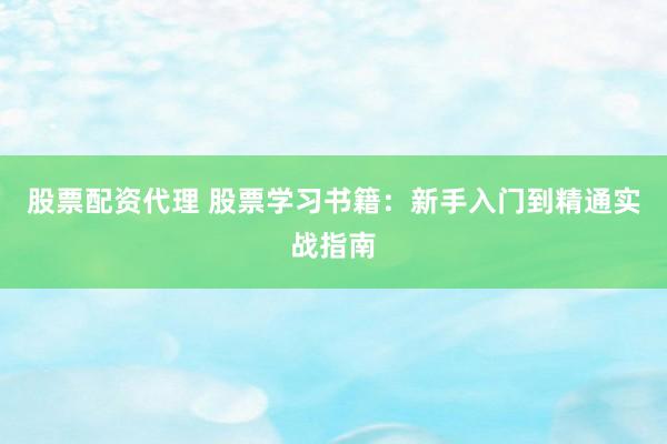 股票配资代理 股票学习书籍：新手入门到精通实战指南
