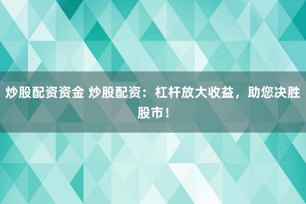 炒股配资资金 炒股配资：杠杆放大收益，助您决胜股市！