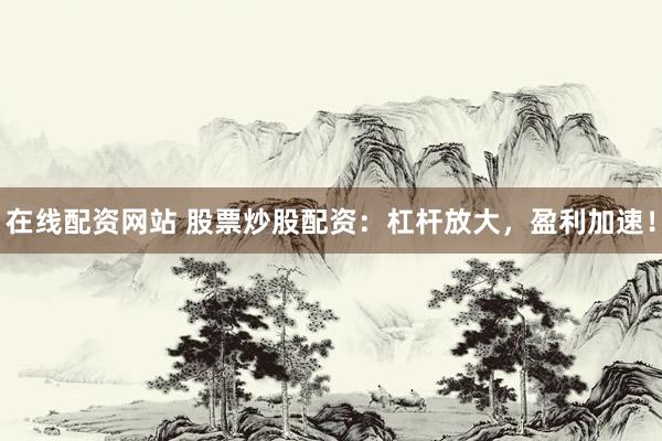 在线配资网站 股票炒股配资：杠杆放大，盈利加速！