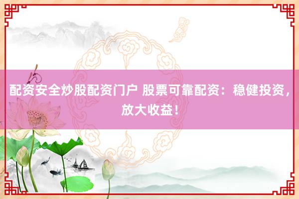 配资安全炒股配资门户 股票可靠配资：稳健投资，放大收益！