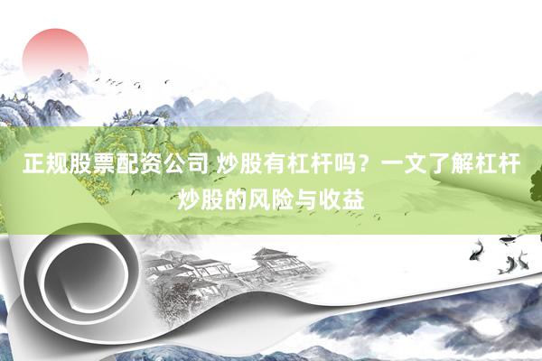 正规股票配资公司 炒股有杠杆吗？一文了解杠杆炒股的风险与收益