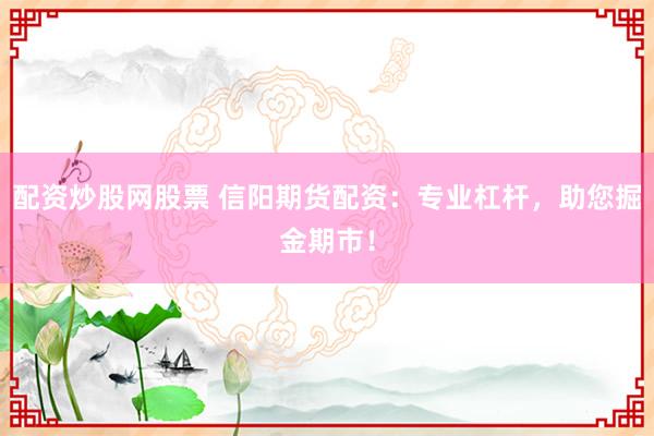 配资炒股网股票 信阳期货配资：专业杠杆，助您掘金期市！