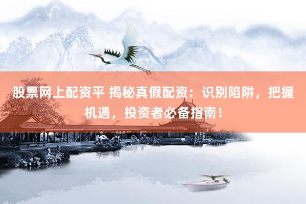 股票网上配资平 揭秘真假配资：识别陷阱，把握机遇，投资者必备指南！