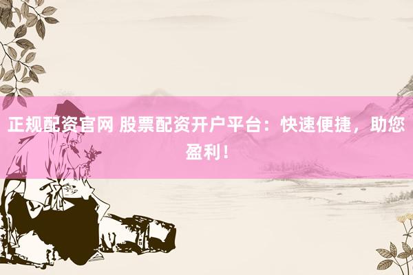 正规配资官网 股票配资开户平台：快速便捷，助您盈利！