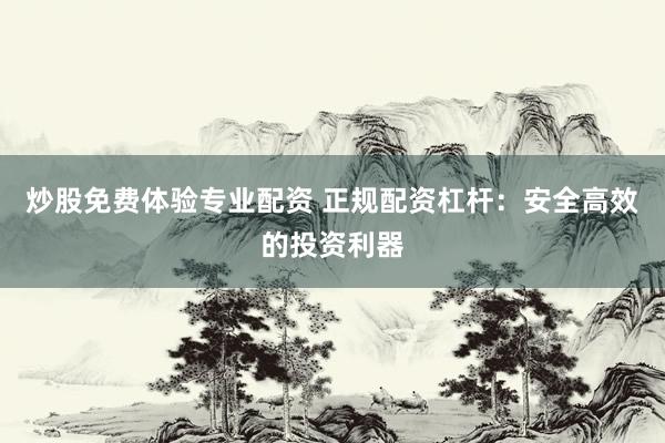 炒股免费体验专业配资 正规配资杠杆：安全高效的投资利器