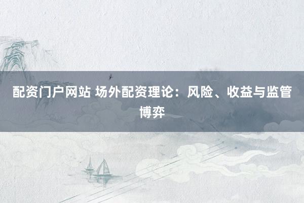 配资门户网站 场外配资理论：风险、收益与监管博弈