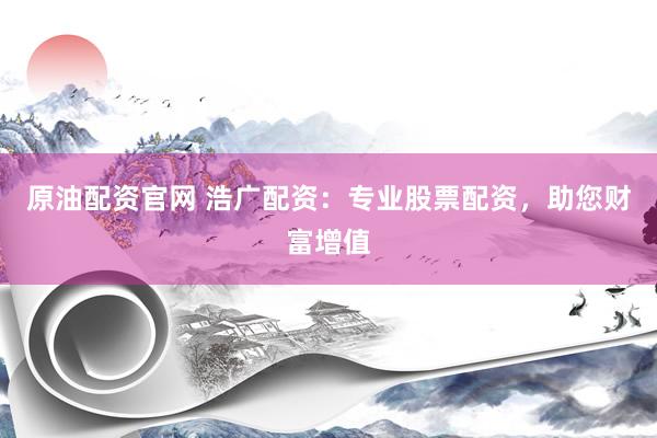 原油配资官网 浩广配资：专业股票配资，助您财富增值