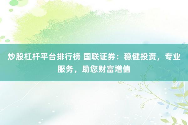 炒股杠杆平台排行榜 国联证券：稳健投资，专业服务，助您财富增值