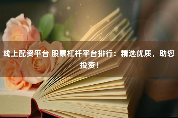 线上配资平台 股票杠杆平台排行：精选优质，助您投资！