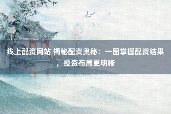 线上配资网站 揭秘配资奥秘：一图掌握配资结果，投资布局更明晰
