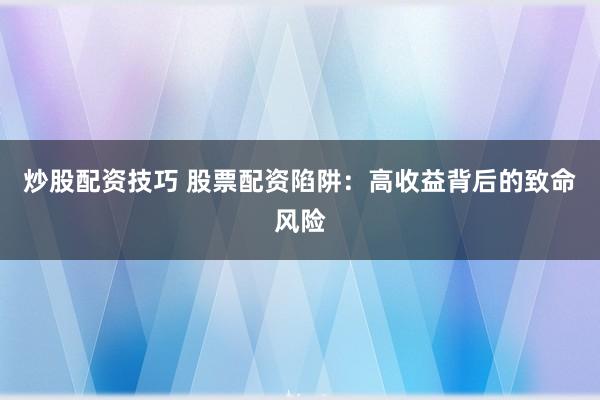 炒股配资技巧 股票配资陷阱：高收益背后的致命风险
