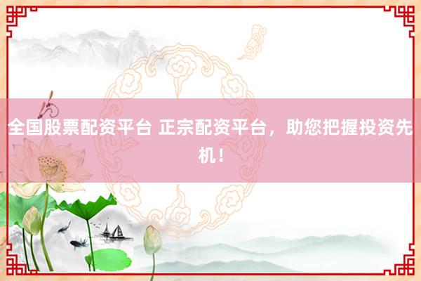 全国股票配资平台 正宗配资平台，助您把握投资先机！