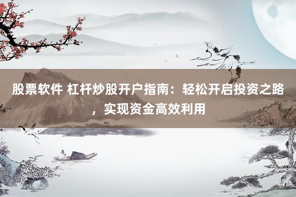 股票软件 杠杆炒股开户指南：轻松开启投资之路，实现资金高效利用