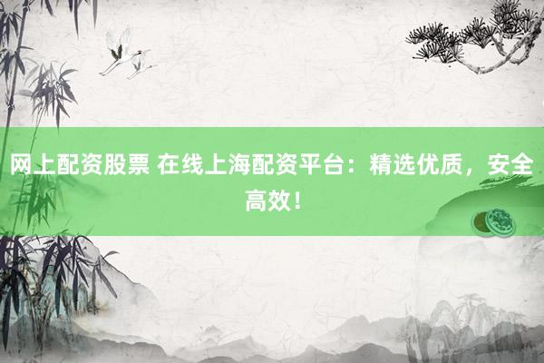 网上配资股票 在线上海配资平台：精选优质，安全高效！