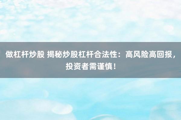 做杠杆炒股 揭秘炒股杠杆合法性：高风险高回报，投资者需谨慎！