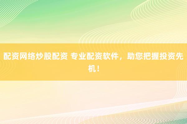 配资网络炒股配资 专业配资软件，助您把握投资先机！