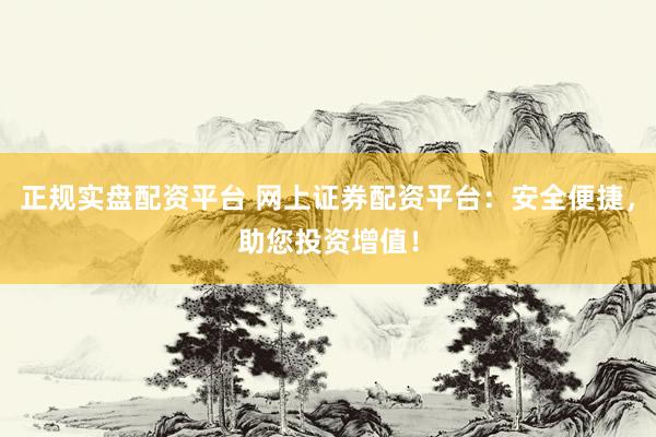 正规实盘配资平台 网上证券配资平台：安全便捷，助您投资增值！