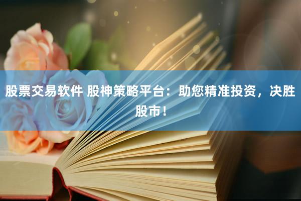 股票交易软件 股神策略平台：助您精准投资，决胜股市！