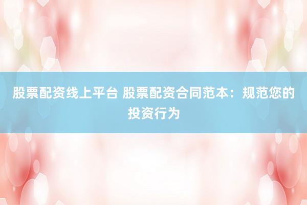 股票配资线上平台 股票配资合同范本：规范您的投资行为