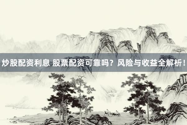炒股配资利息 股票配资可靠吗？风险与收益全解析！