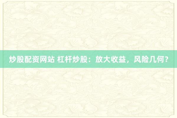 炒股配资网站 杠杆炒股：放大收益，风险几何？