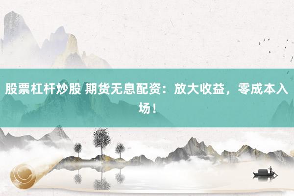 股票杠杆炒股 期货无息配资：放大收益，零成本入场！