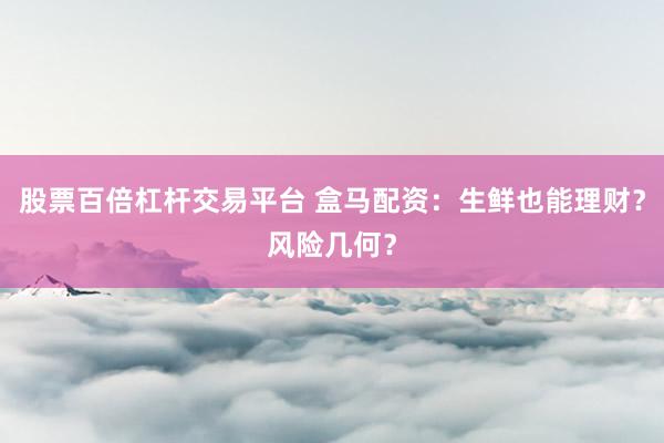 股票百倍杠杆交易平台 盒马配资:生鲜也能理财?风险几何?