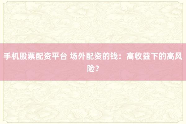手机股票配资平台 场外配资的钱:高收益下的高风险?