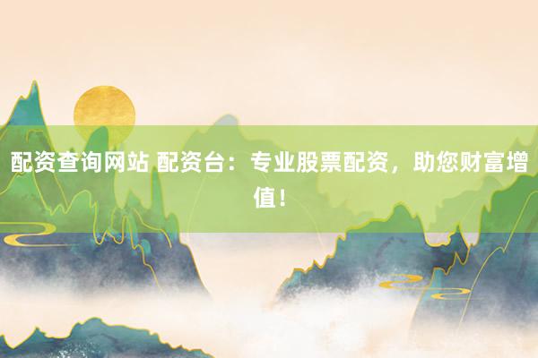 配资查询网站 配资台:专业股票配资,助您财富增值!