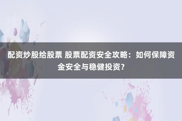 配资炒股给股票 股票配资安全攻略:如何保障资金安全与稳健投资?