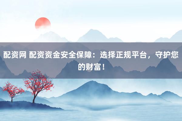 配资网 配资资金安全保障:选择正规平台,守护您的财富!