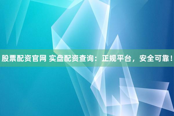 股票配资官网 实盘配资查询:正规平台,安全可靠!
