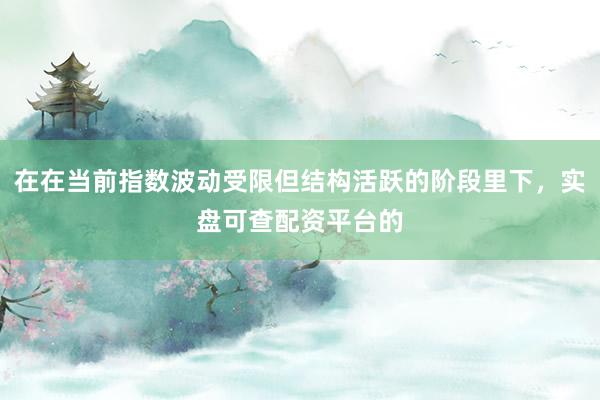 在在当前指数波动受限但结构活跃的阶段里下，实盘可查配资平台的