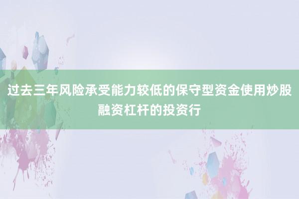 过去三年风险承受能力较低的保守型资金使用炒股融资杠杆的投资行