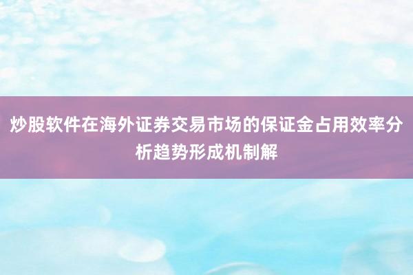 炒股软件在海外证券交易市场的保证金占用效率分析趋势形成机制解