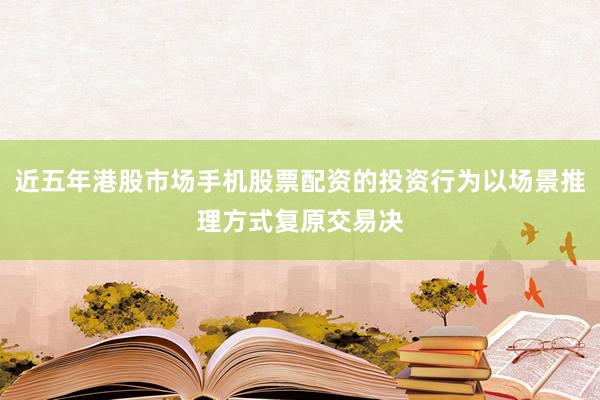 近五年港股市场手机股票配资的投资行为以场景推理方式复原交易决