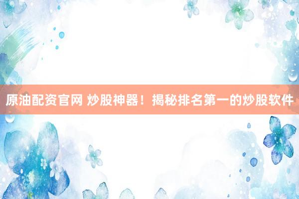 原油配资官网 炒股神器!揭秘排名第一的炒股软件