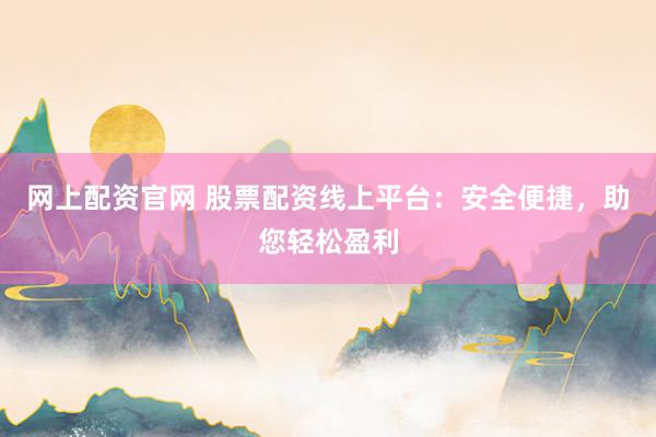 网上配资官网 股票配资线上平台：安全便捷，助您轻松盈利