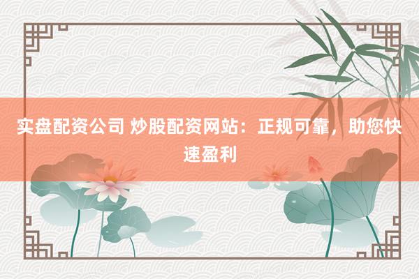 实盘配资公司 炒股配资网站：正规可靠，<a href=