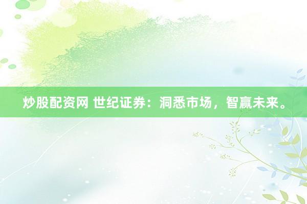 炒股配资网 世纪证券:洞悉市场,智赢未来。