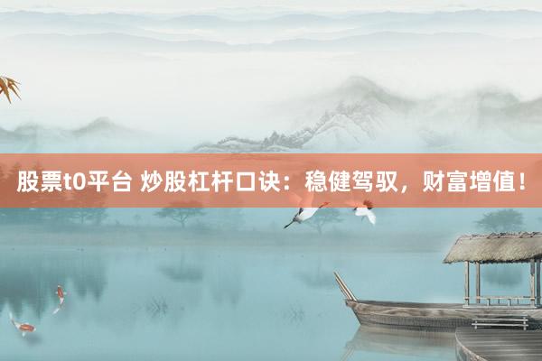 股票t0平台 炒股杠杆口诀：稳健驾驭，财富增值！