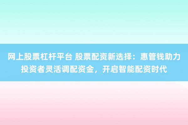 网上股票杠杆平台 股票配资新选择：惠管钱助力投资者灵活调配资金，开启智能配资时代