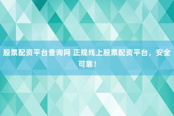股票配资平台查询网 正规线上股票配资平台,安全可靠!