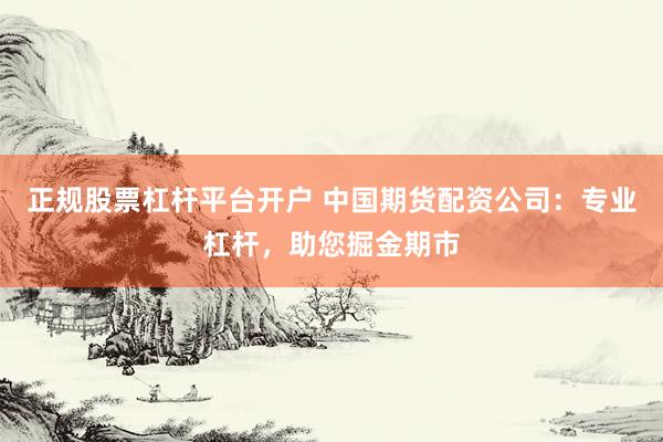 正规股票杠杆平台开户 中国期货配资公司：专业杠杆，助您掘金期市
