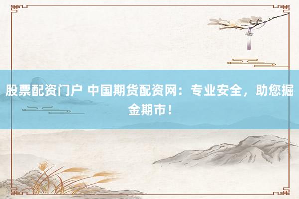 股票配资门户 中国期货配资网：专业安全，助您掘金期市！