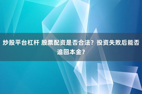 炒股平台杠杆 股票配资是否合法？投资失败后能否追回本金？