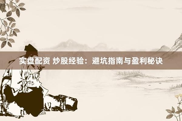 实盘配资 炒股经验：避坑指南与盈利秘诀